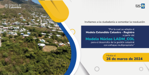 Invitamos a la ciudadanía a comentar la resolución “Por la cual se adopta el Modelo Extendido Catastro - Registro a partir del Modelo Núcleo LADM_COL para el desarrollo de la gestión catastral con enfoque multipropósito”. 
